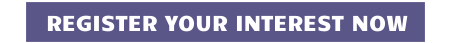REGISTER YOUR INTEREST NOW
